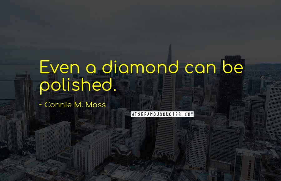 Connie M. Moss Quotes: Even a diamond can be polished.