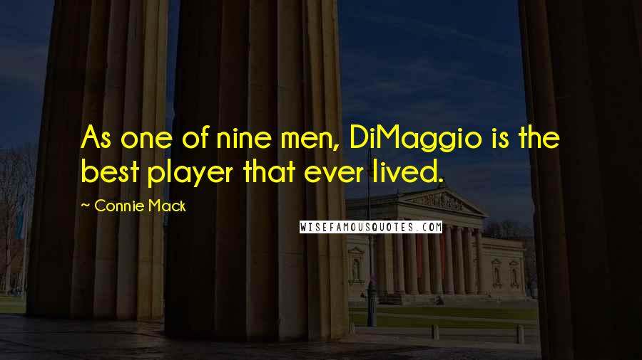 Connie Mack Quotes: As one of nine men, DiMaggio is the best player that ever lived.