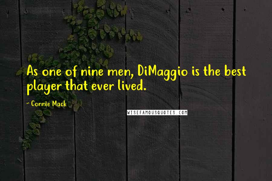 Connie Mack Quotes: As one of nine men, DiMaggio is the best player that ever lived.