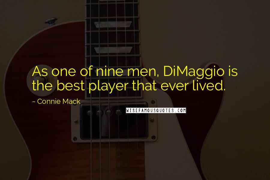 Connie Mack Quotes: As one of nine men, DiMaggio is the best player that ever lived.