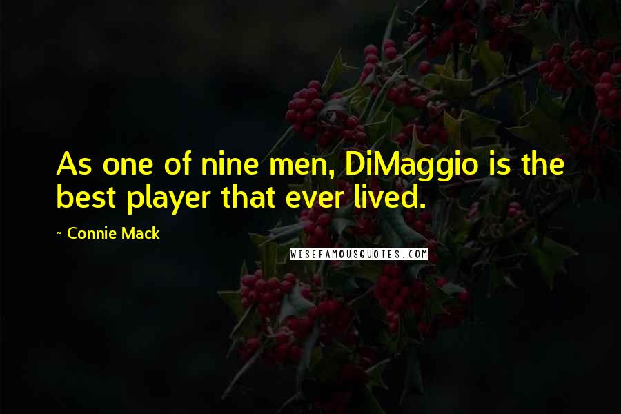 Connie Mack Quotes: As one of nine men, DiMaggio is the best player that ever lived.
