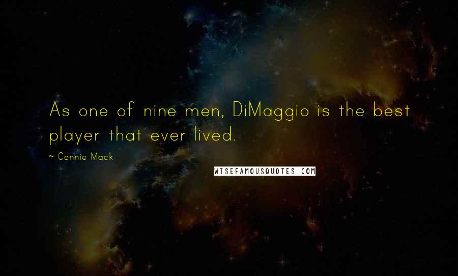 Connie Mack Quotes: As one of nine men, DiMaggio is the best player that ever lived.
