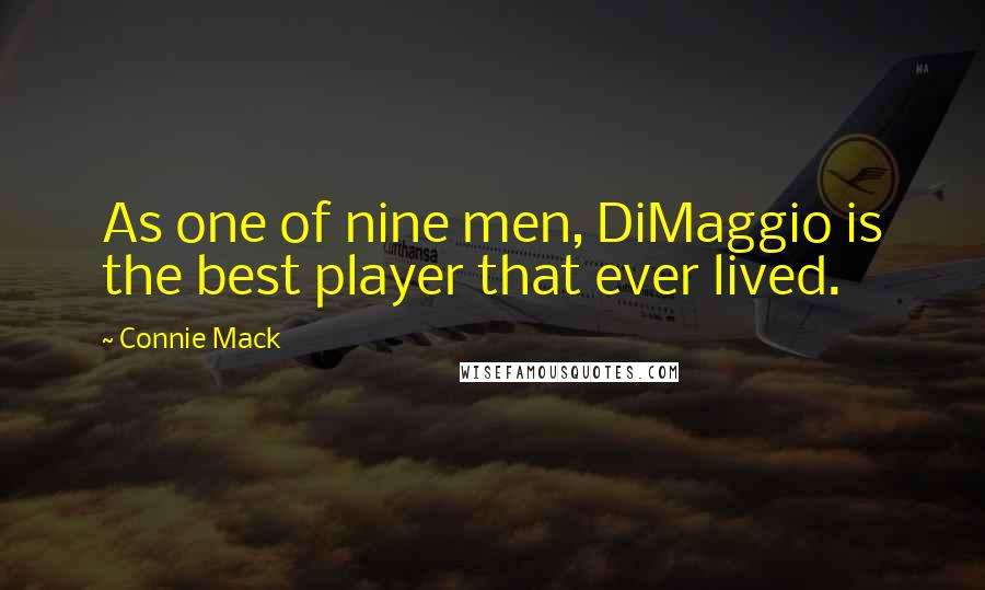 Connie Mack Quotes: As one of nine men, DiMaggio is the best player that ever lived.