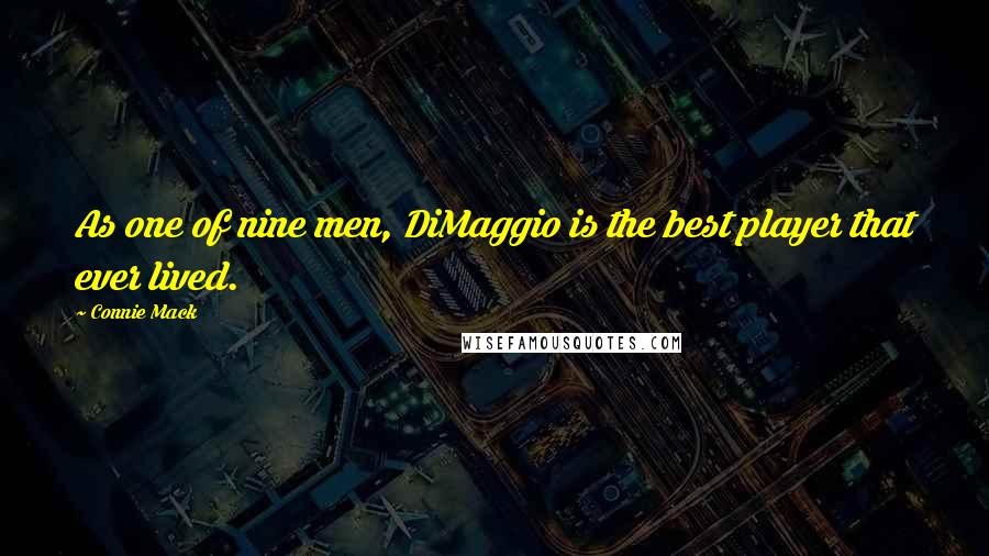 Connie Mack Quotes: As one of nine men, DiMaggio is the best player that ever lived.