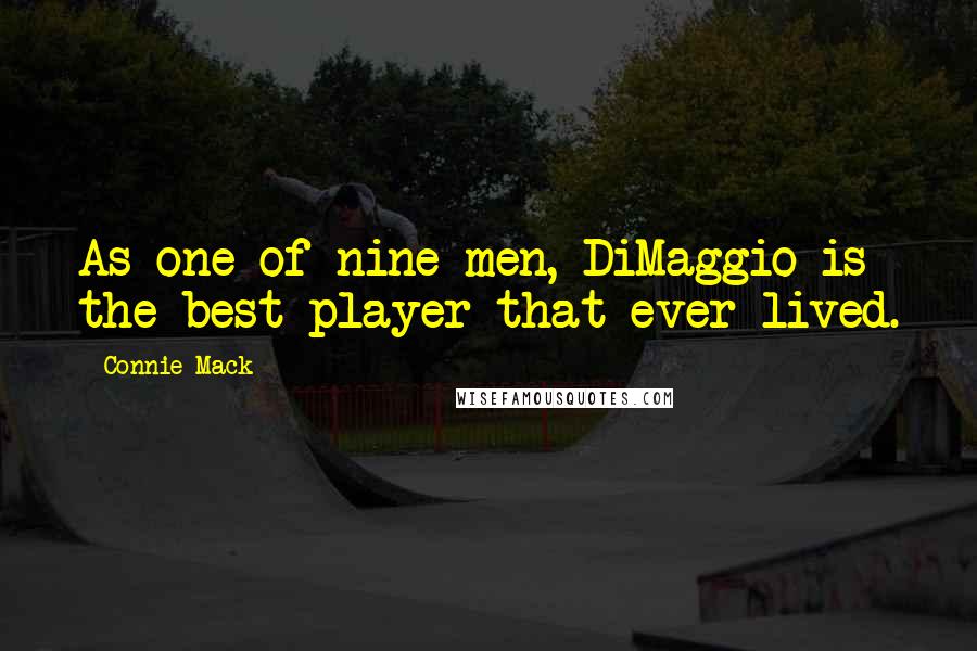 Connie Mack Quotes: As one of nine men, DiMaggio is the best player that ever lived.