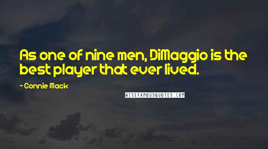 Connie Mack Quotes: As one of nine men, DiMaggio is the best player that ever lived.