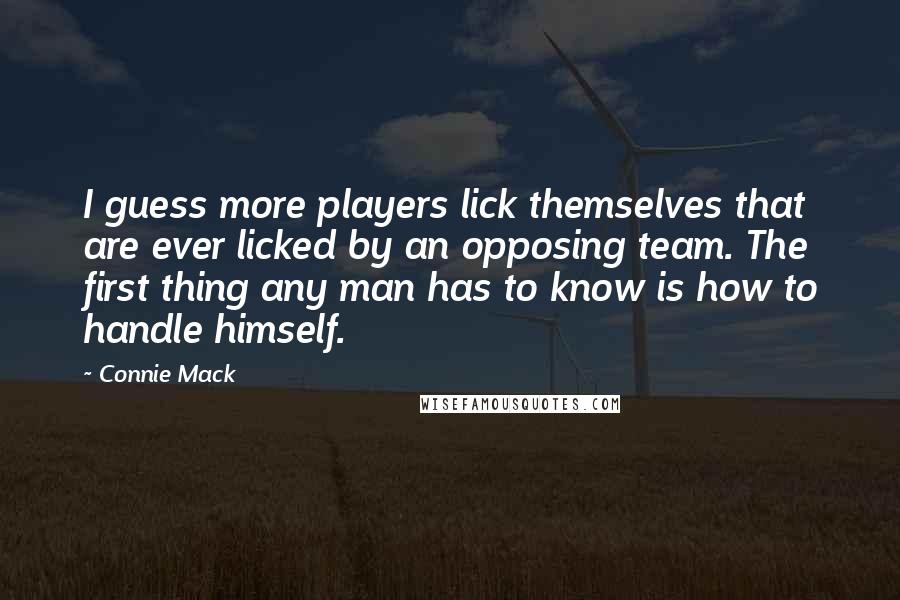 Connie Mack Quotes: I guess more players lick themselves that are ever licked by an opposing team. The first thing any man has to know is how to handle himself.