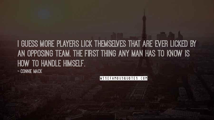 Connie Mack Quotes: I guess more players lick themselves that are ever licked by an opposing team. The first thing any man has to know is how to handle himself.