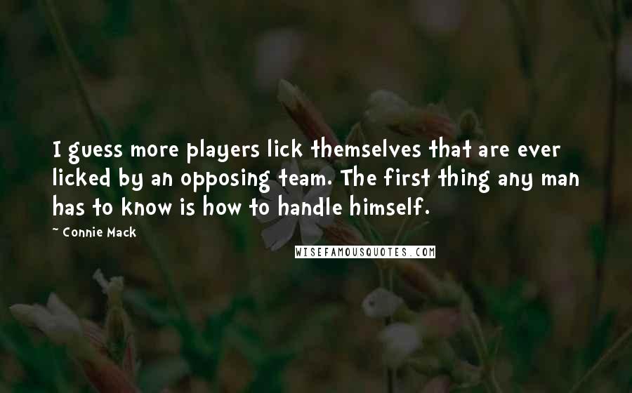 Connie Mack Quotes: I guess more players lick themselves that are ever licked by an opposing team. The first thing any man has to know is how to handle himself.