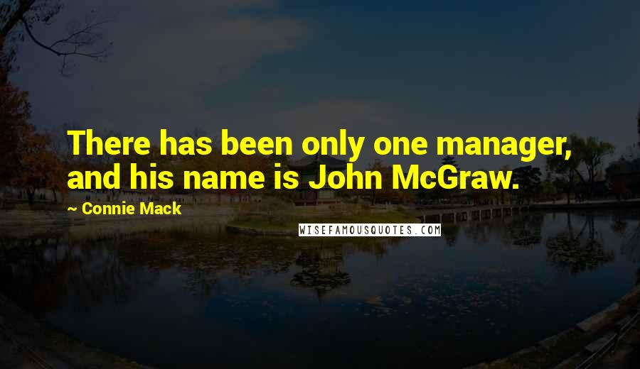 Connie Mack Quotes: There has been only one manager, and his name is John McGraw.