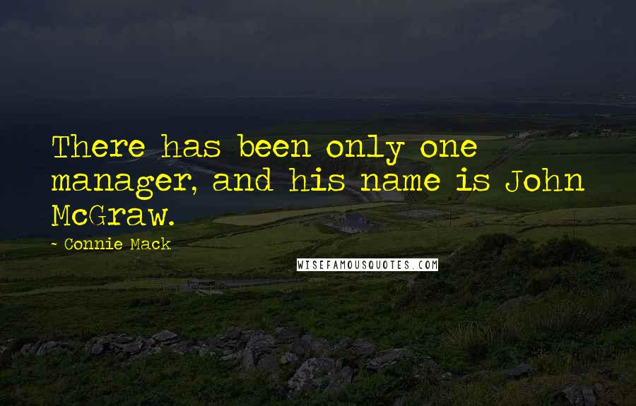 Connie Mack Quotes: There has been only one manager, and his name is John McGraw.