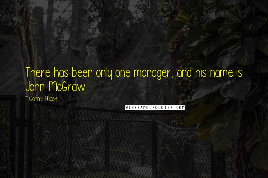 Connie Mack Quotes: There has been only one manager, and his name is John McGraw.