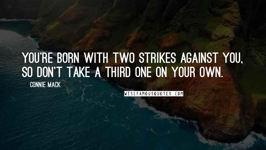 Connie Mack Quotes: You're born with two strikes against you, so don't take a third one on your own.