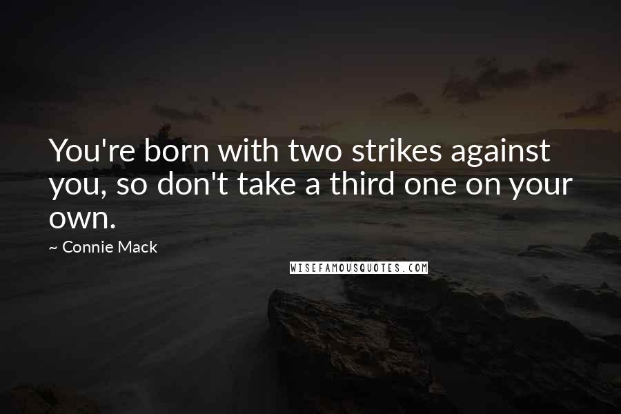 Connie Mack Quotes: You're born with two strikes against you, so don't take a third one on your own.