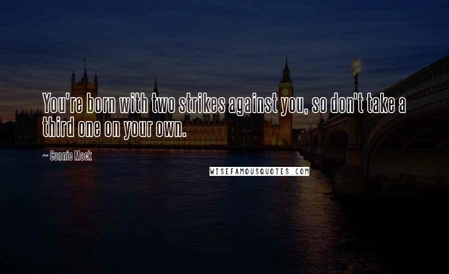 Connie Mack Quotes: You're born with two strikes against you, so don't take a third one on your own.