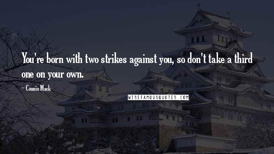 Connie Mack Quotes: You're born with two strikes against you, so don't take a third one on your own.