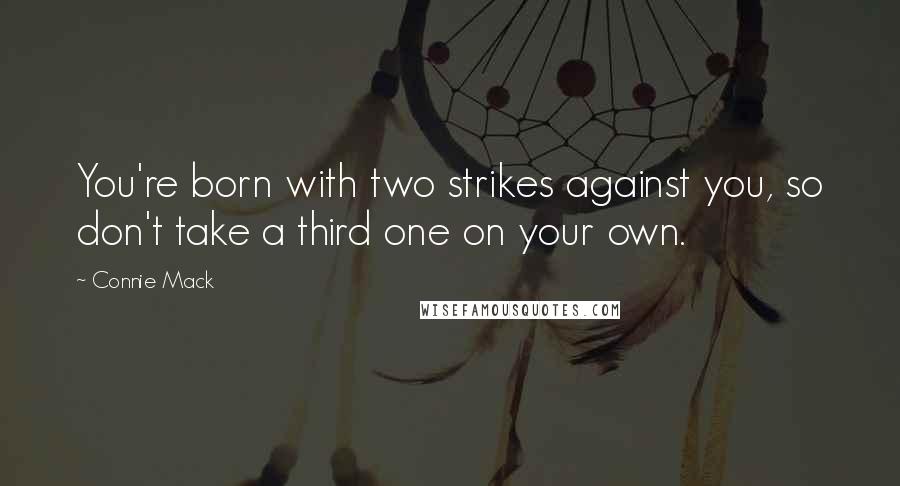 Connie Mack Quotes: You're born with two strikes against you, so don't take a third one on your own.