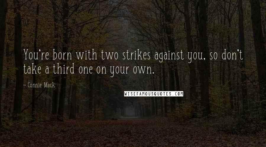 Connie Mack Quotes: You're born with two strikes against you, so don't take a third one on your own.