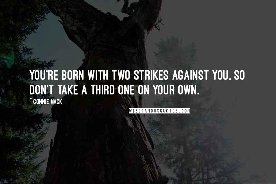 Connie Mack Quotes: You're born with two strikes against you, so don't take a third one on your own.