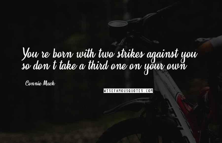 Connie Mack Quotes: You're born with two strikes against you, so don't take a third one on your own.