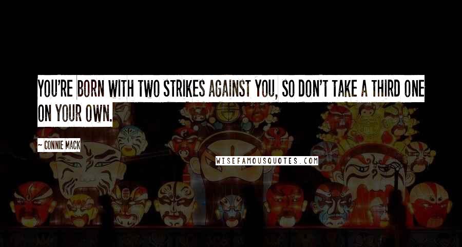 Connie Mack Quotes: You're born with two strikes against you, so don't take a third one on your own.