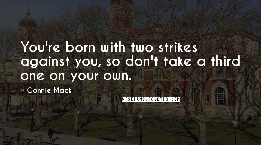 Connie Mack Quotes: You're born with two strikes against you, so don't take a third one on your own.