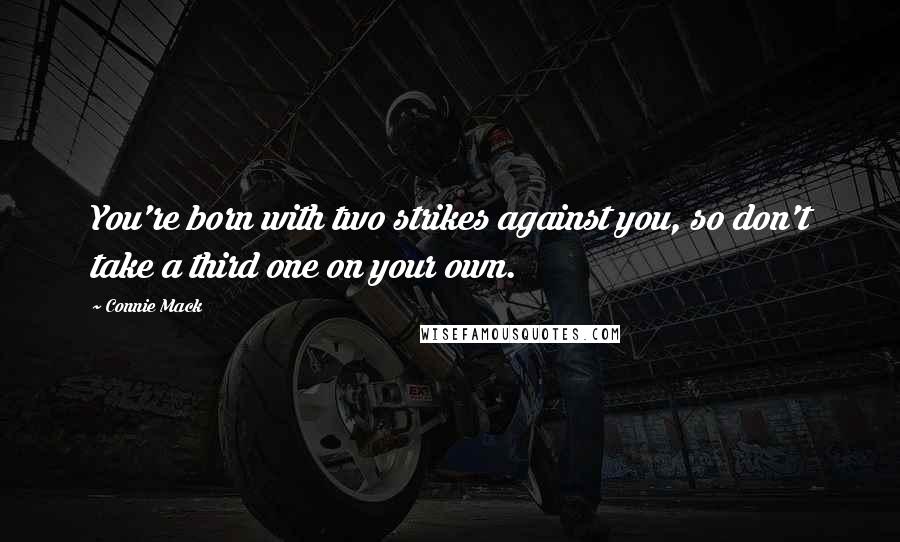 Connie Mack Quotes: You're born with two strikes against you, so don't take a third one on your own.