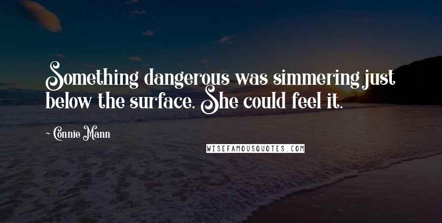 Connie Mann Quotes: Something dangerous was simmering just below the surface. She could feel it.