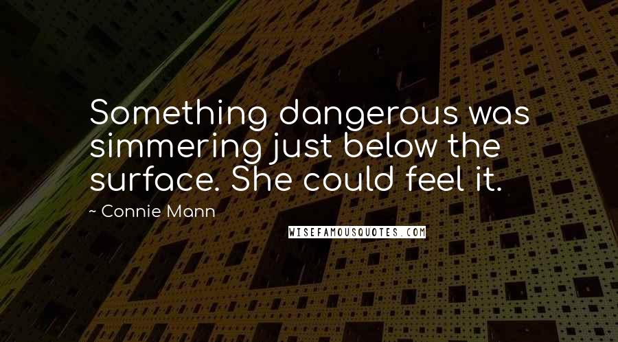 Connie Mann Quotes: Something dangerous was simmering just below the surface. She could feel it.