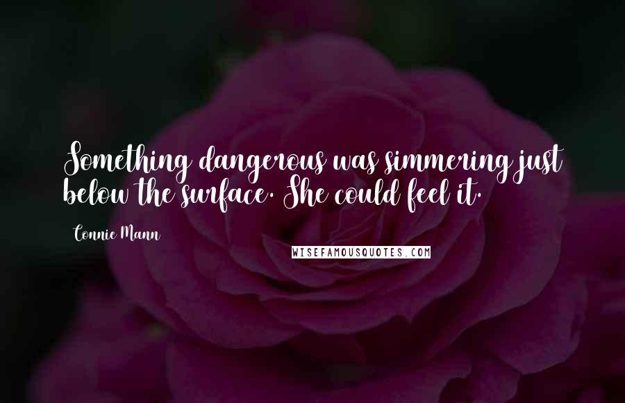 Connie Mann Quotes: Something dangerous was simmering just below the surface. She could feel it.