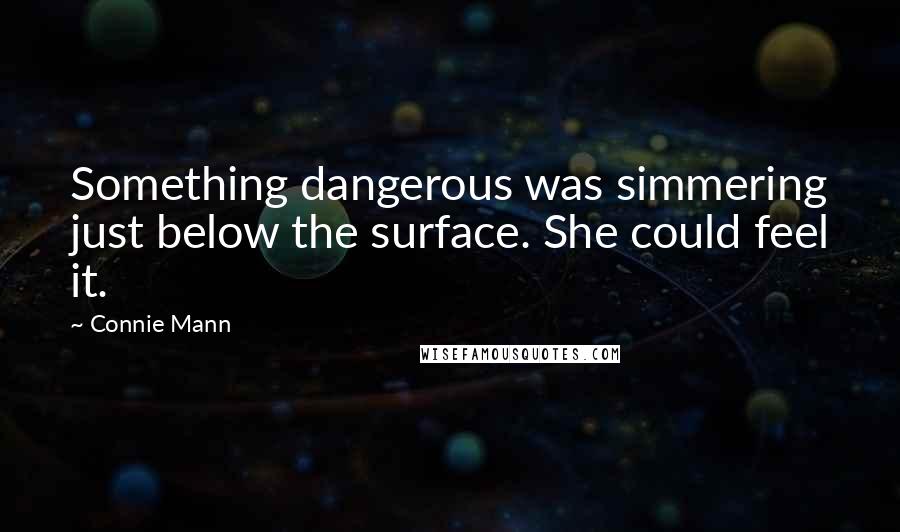 Connie Mann Quotes: Something dangerous was simmering just below the surface. She could feel it.