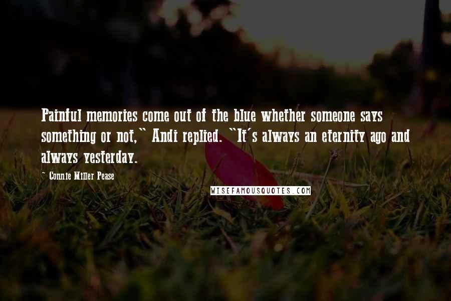 Connie Miller Pease Quotes: Painful memories come out of the blue whether someone says something or not," Andi replied. "It's always an eternity ago and always yesterday.