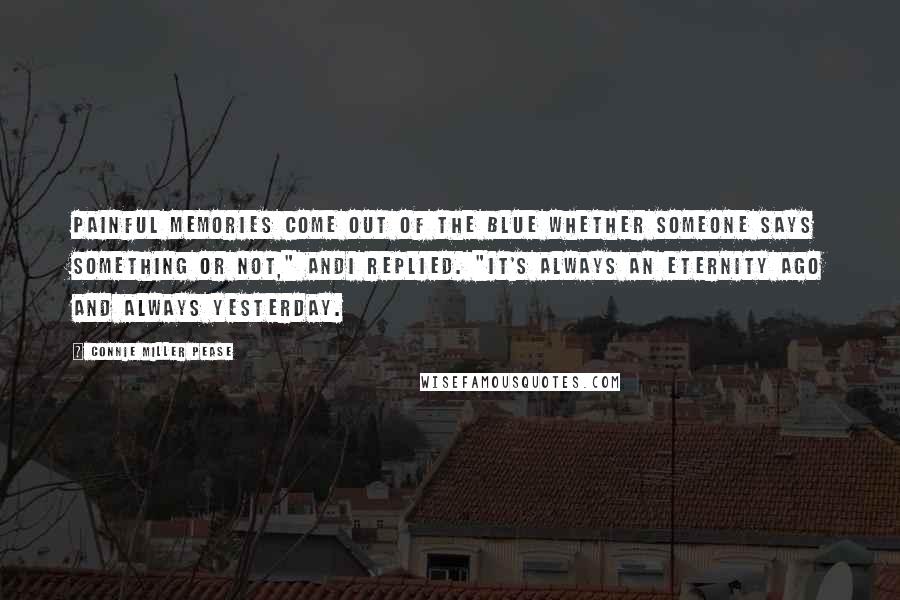 Connie Miller Pease Quotes: Painful memories come out of the blue whether someone says something or not," Andi replied. "It's always an eternity ago and always yesterday.