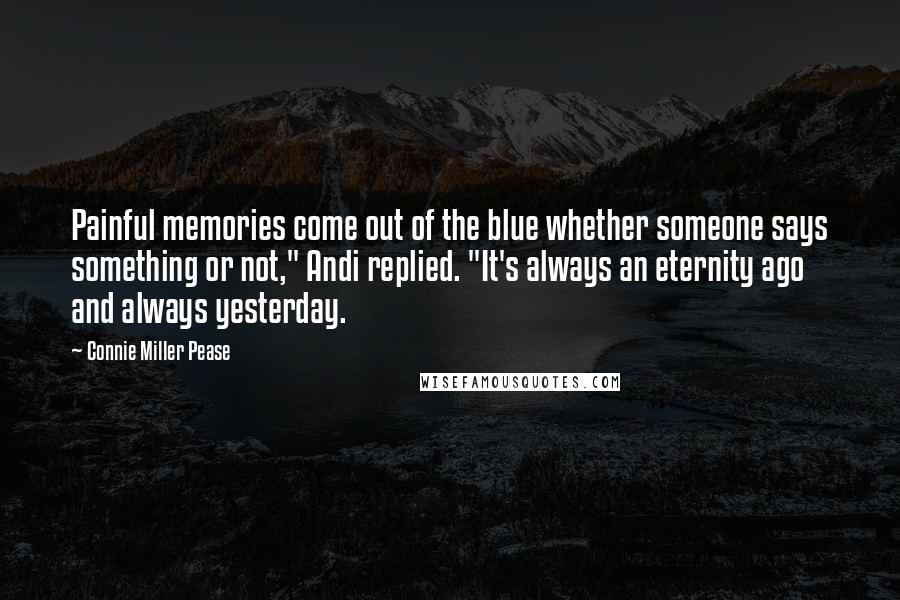 Connie Miller Pease Quotes: Painful memories come out of the blue whether someone says something or not," Andi replied. "It's always an eternity ago and always yesterday.