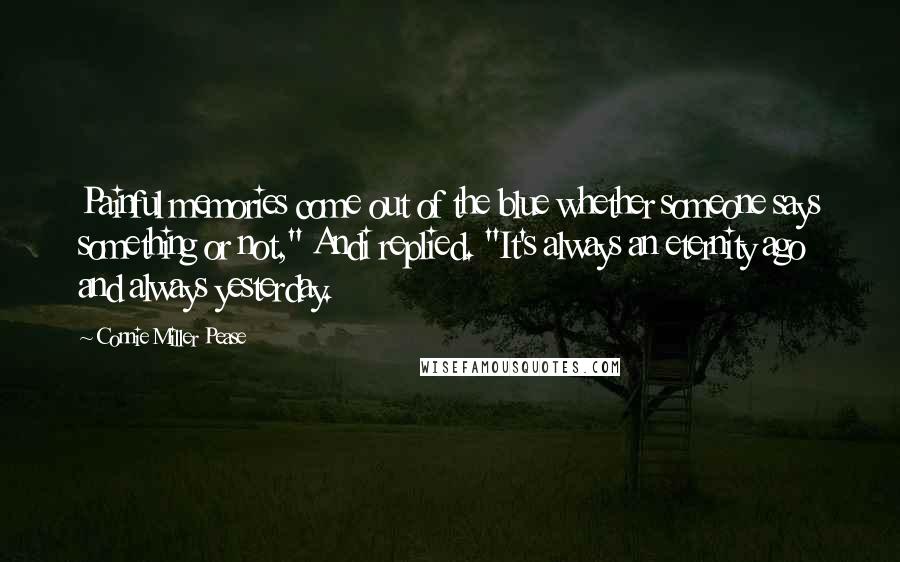 Connie Miller Pease Quotes: Painful memories come out of the blue whether someone says something or not," Andi replied. "It's always an eternity ago and always yesterday.