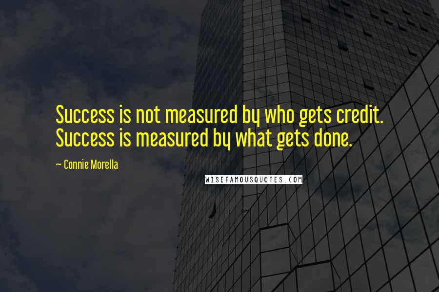 Connie Morella Quotes: Success is not measured by who gets credit. Success is measured by what gets done.