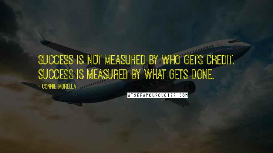 Connie Morella Quotes: Success is not measured by who gets credit. Success is measured by what gets done.