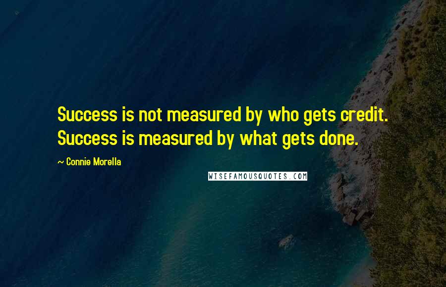 Connie Morella Quotes: Success is not measured by who gets credit. Success is measured by what gets done.