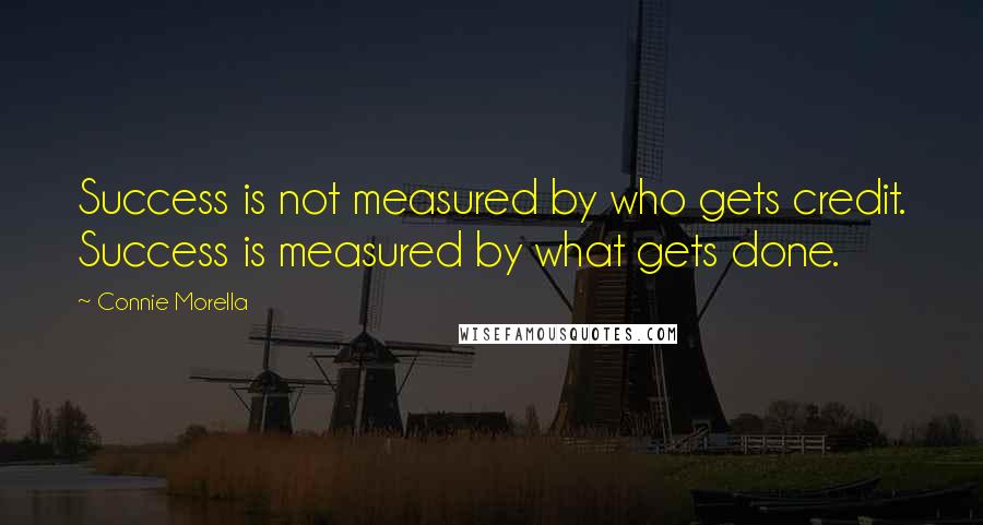 Connie Morella Quotes: Success is not measured by who gets credit. Success is measured by what gets done.