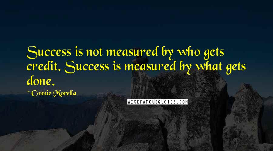 Connie Morella Quotes: Success is not measured by who gets credit. Success is measured by what gets done.
