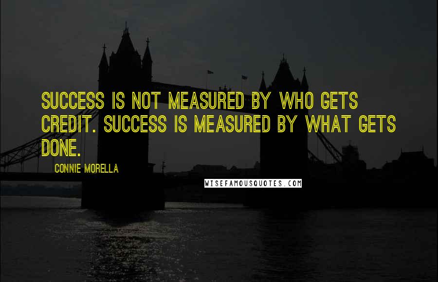 Connie Morella Quotes: Success is not measured by who gets credit. Success is measured by what gets done.