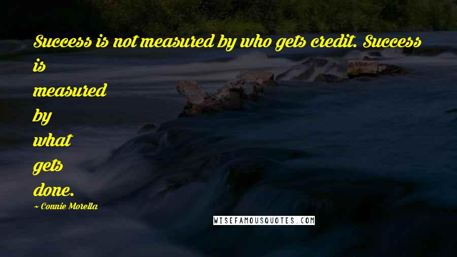 Connie Morella Quotes: Success is not measured by who gets credit. Success is measured by what gets done.