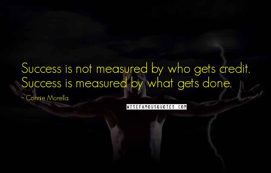 Connie Morella Quotes: Success is not measured by who gets credit. Success is measured by what gets done.