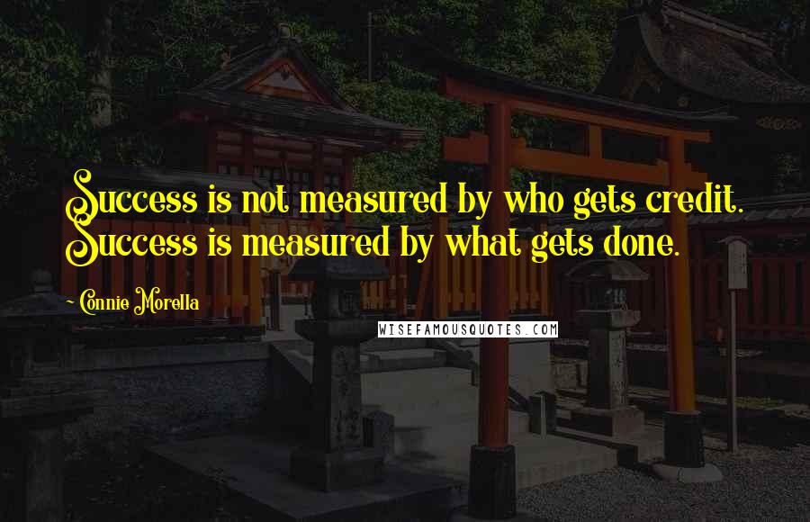 Connie Morella Quotes: Success is not measured by who gets credit. Success is measured by what gets done.