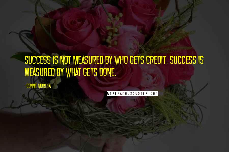 Connie Morella Quotes: Success is not measured by who gets credit. Success is measured by what gets done.