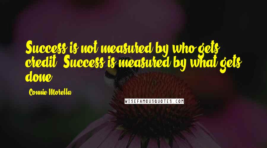 Connie Morella Quotes: Success is not measured by who gets credit. Success is measured by what gets done.