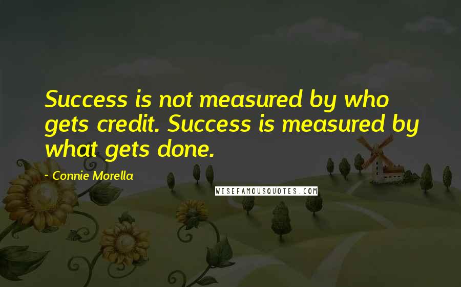 Connie Morella Quotes: Success is not measured by who gets credit. Success is measured by what gets done.