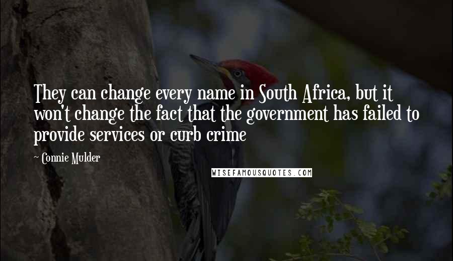 Connie Mulder Quotes: They can change every name in South Africa, but it won't change the fact that the government has failed to provide services or curb crime