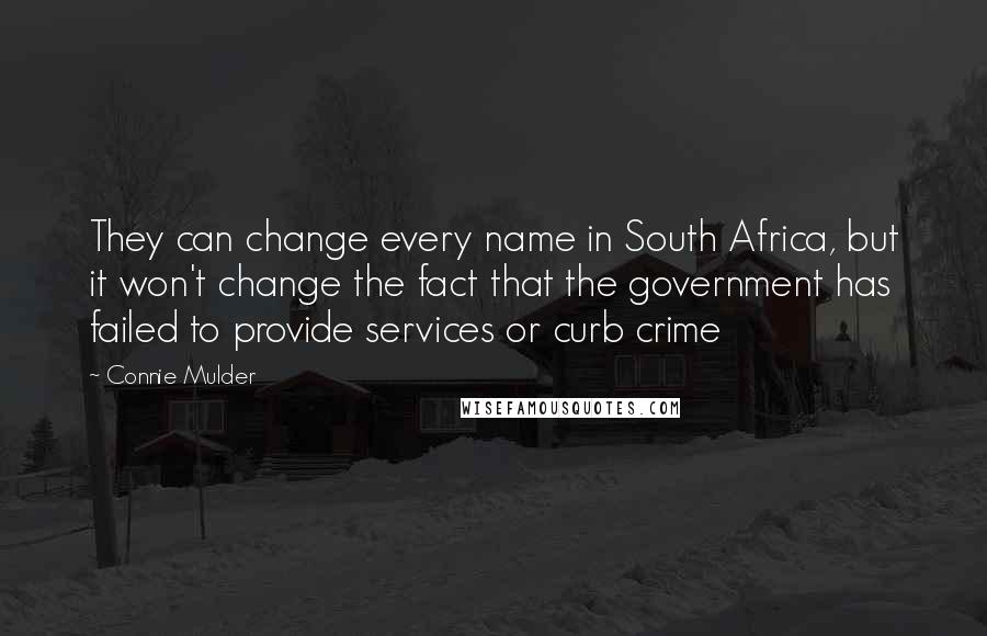 Connie Mulder Quotes: They can change every name in South Africa, but it won't change the fact that the government has failed to provide services or curb crime