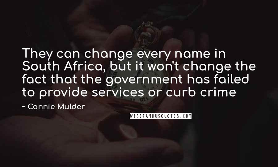 Connie Mulder Quotes: They can change every name in South Africa, but it won't change the fact that the government has failed to provide services or curb crime